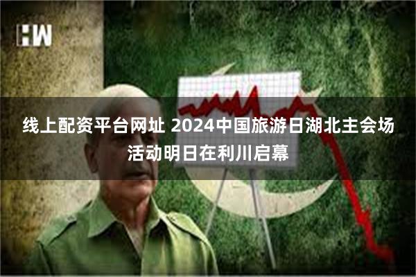 线上配资平台网址 2024中国旅游日湖北主会场活动明日在利川启幕