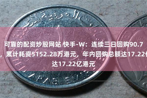 可靠的配资炒股网站 快手-W：连续三日回购90.76万股，累计耗资5152.28万港元，年内回购总额达17.22亿港元