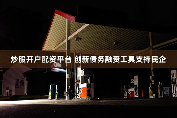 炒股开户配资平台 创新债务融资工具支持民企