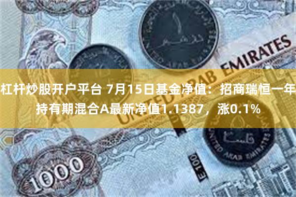 杠杆炒股开户平台 7月15日基金净值：招商瑞恒一年持有期混合A最新净值1.1387，涨0.1%