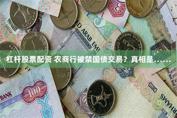 杠杆股票配资 农商行被禁国债交易？真相是……