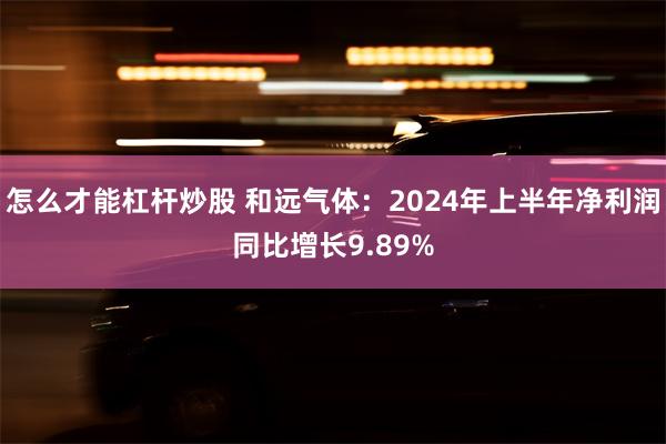 怎么才能杠杆炒股 和远气体：2024年上半年净利润同比增长9.89%